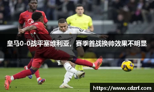 皇马0-0战平塞维利亚，赛季首战换帅效果不明显