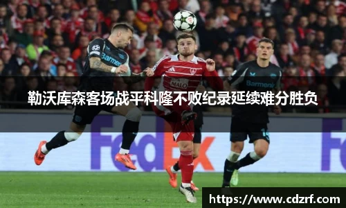 勒沃库森客场战平科隆不败纪录延续难分胜负