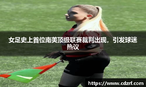 女足史上首位南美顶级联赛裁判出现，引发球迷热议