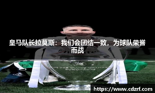 皇马队长拉莫斯：我们会团结一致，为球队荣誉而战