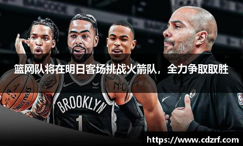 篮网队将在明日客场挑战火箭队，全力争取取胜