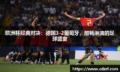 欧洲杯经典对决：德国3-2葡萄牙，酣畅淋漓的足球盛宴