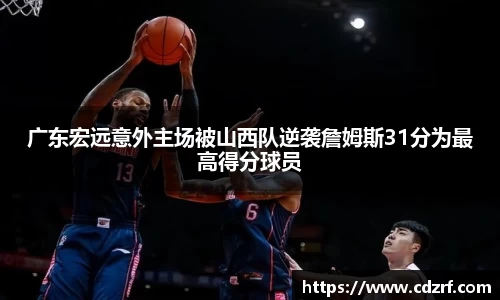 广东宏远意外主场被山西队逆袭詹姆斯31分为最高得分球员