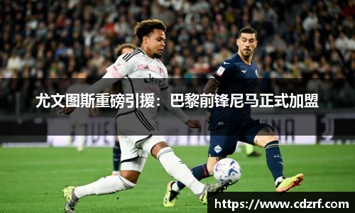 尤文图斯重磅引援：巴黎前锋尼马正式加盟