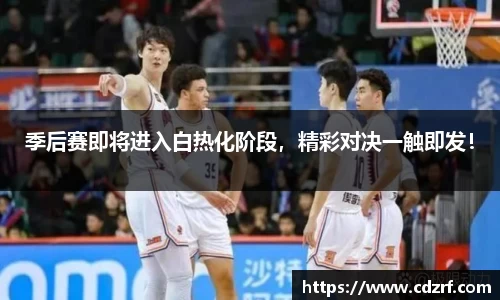 季后赛即将进入白热化阶段，精彩对决一触即发！