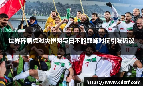世界杯焦点对决伊朗与日本的巅峰对抗引发热议