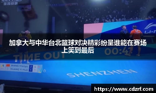 加拿大与中华台北篮球对决精彩纷呈谁能在赛场上笑到最后