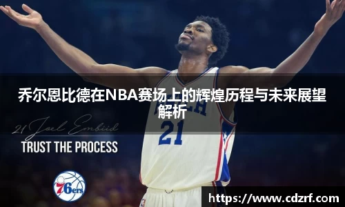 乔尔恩比德在NBA赛场上的辉煌历程与未来展望解析