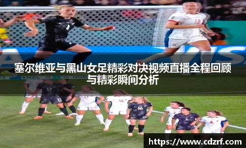 塞尔维亚与黑山女足精彩对决视频直播全程回顾与精彩瞬间分析