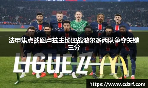 法甲焦点战图卢兹主场迎战波尔多两队争夺关键三分