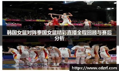 韩国女篮对阵泰国女篮精彩直播全程回顾与赛后分析