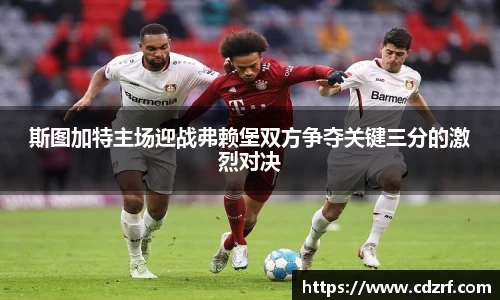 斯图加特主场迎战弗赖堡双方争夺关键三分的激烈对决