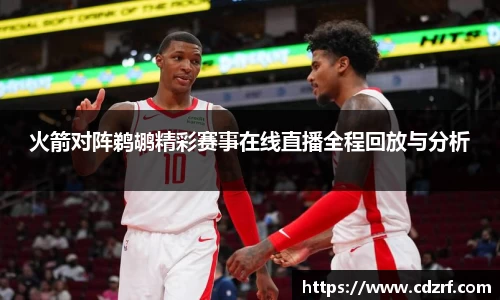 火箭对阵鹈鹕精彩赛事在线直播全程回放与分析