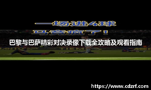 巴黎与巴萨精彩对决录像下载全攻略及观看指南