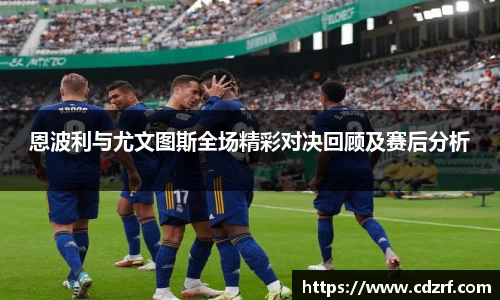恩波利与尤文图斯全场精彩对决回顾及赛后分析