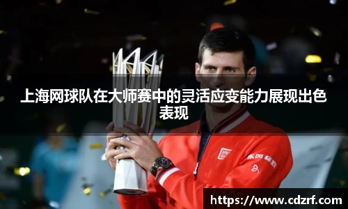 上海网球队在大师赛中的灵活应变能力展现出色表现
