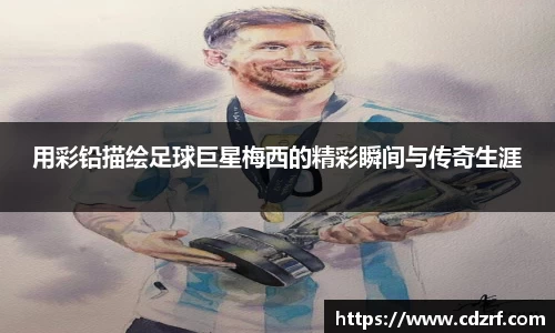 用彩铅描绘足球巨星梅西的精彩瞬间与传奇生涯
