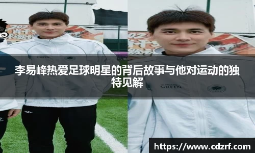 李易峰热爱足球明星的背后故事与他对运动的独特见解