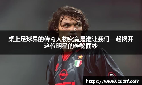 桌上足球界的传奇人物究竟是谁让我们一起揭开这位明星的神秘面纱