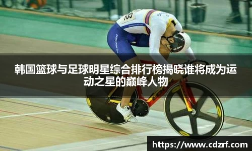 韩国篮球与足球明星综合排行榜揭晓谁将成为运动之星的巅峰人物